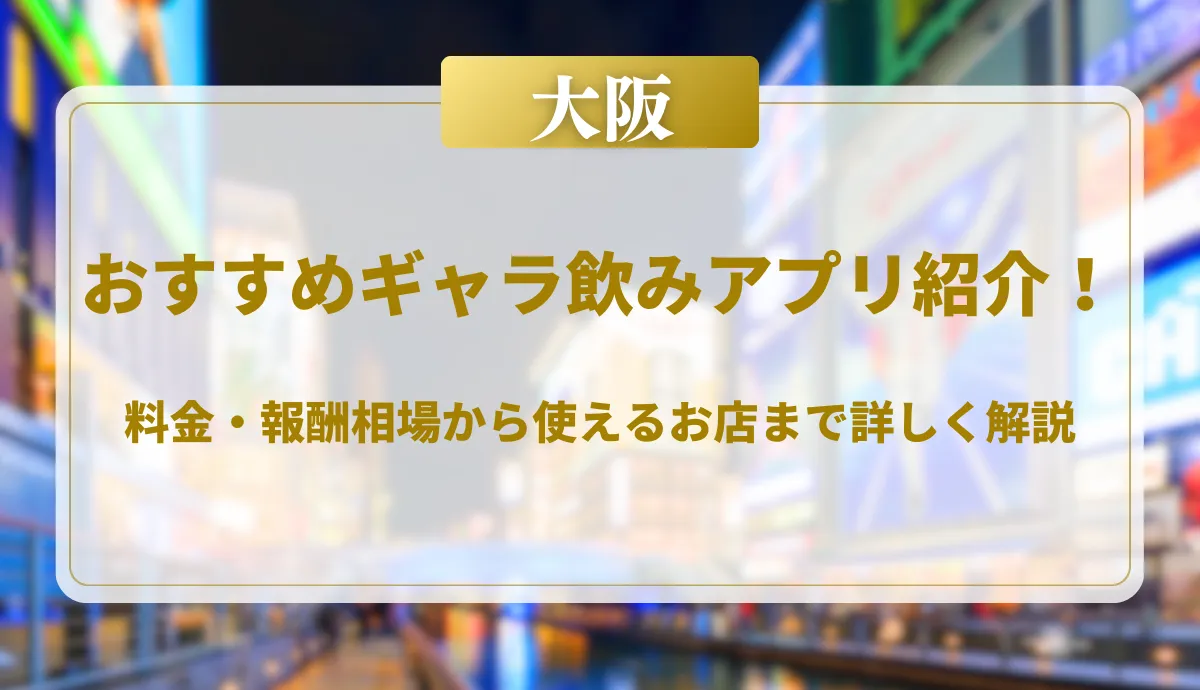 【2025年最新】大阪で使えるおすすめギャラ飲みアプリ紹介！料金・報酬相場から使えるお店まで詳しく解説